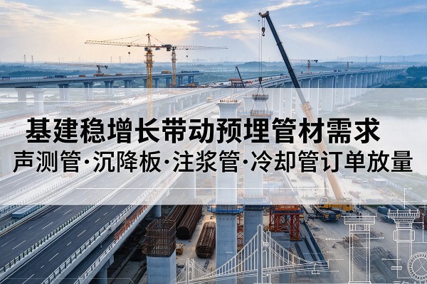 清苑基建稳增长带动预埋监测管材需求，声测管、沉降板、注浆管订单持续放量