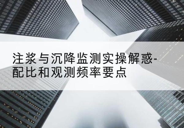 清苑水泥浆配比不当会不会造成注浆管堵管？-注浆与沉降监测实操解惑-配比和观测频率要点